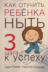 Книга Как отучить ребенка ныть. 3 шага к успеху (Одри Рикер, Кэролин Краудер) – фото