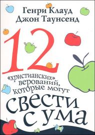 Книга 12 христианских верований, которые могут свести с ума (Генри Клауд, Джон Таунсенд) – фото