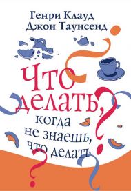 Книга Что делать, когда не знаешь что делать (Генри Клауд, Джон Таунсенд) – фото